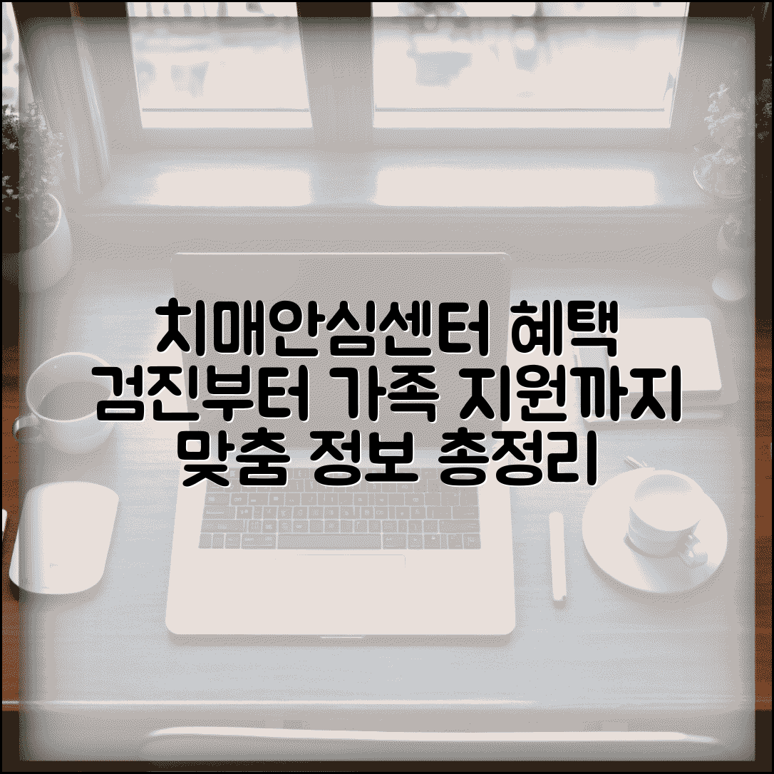 치매안심센터 제공서비스 종류 | 검진부터 가족 지원까지 혜택, 맞춤 정보 총정리