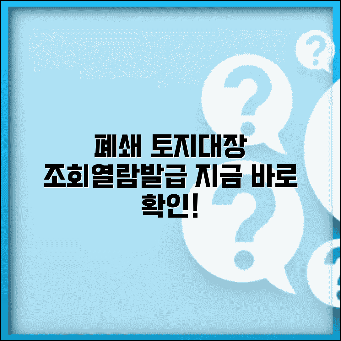 폐쇄 토지대장 조회 | 폐쇄된 토지대장 열람 및 발급 방법
