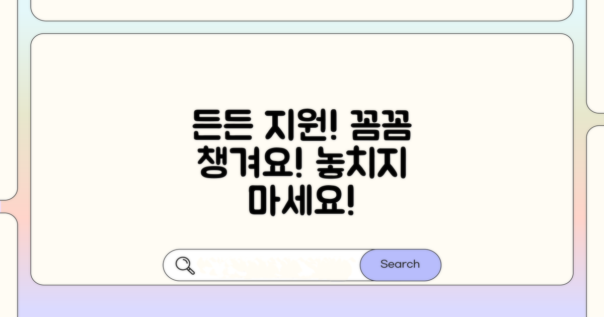 든든한 지원, 꼼꼼히 챙기세요.