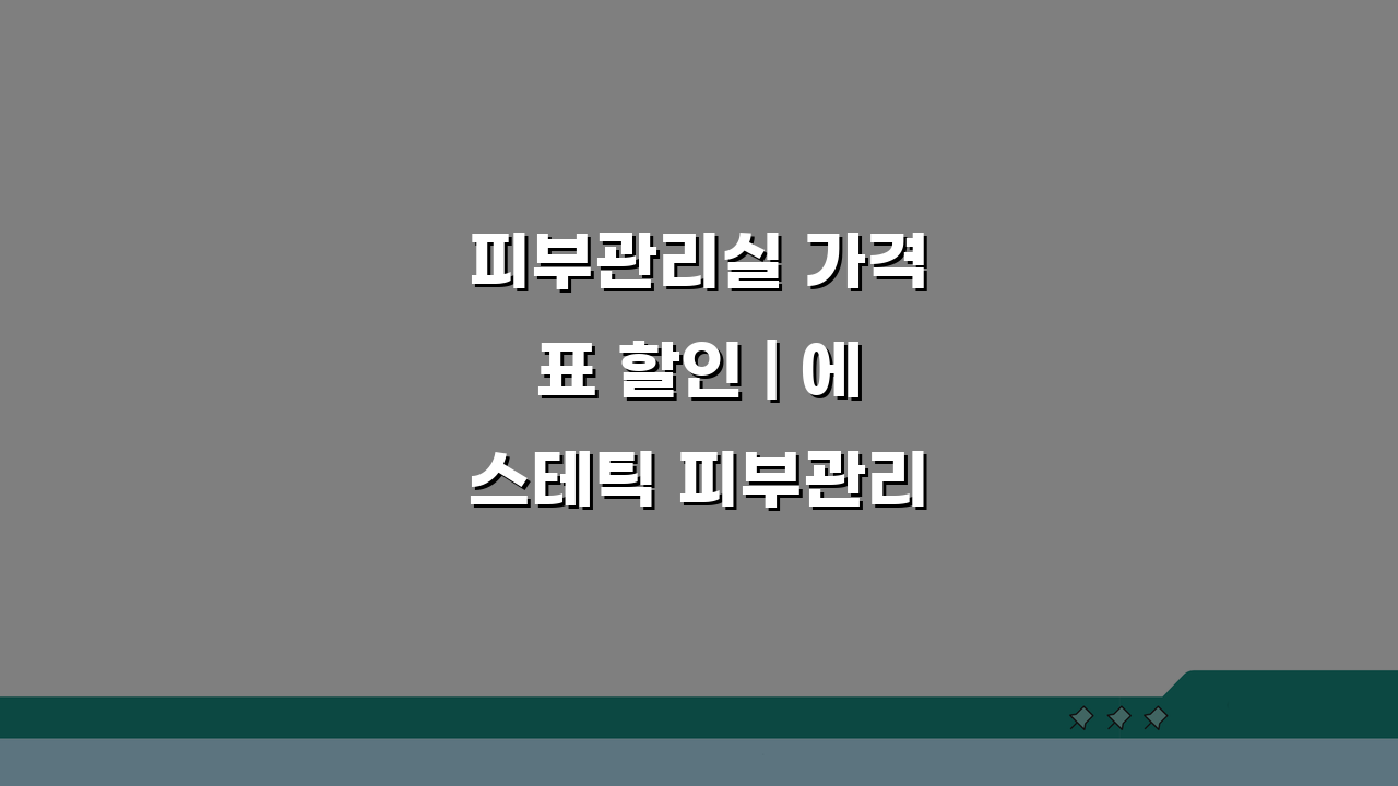 피부관리실 가격표 할인 | 에스테틱 피부관리 요금 패키지 할인 이벤트 5가지 꿀팁