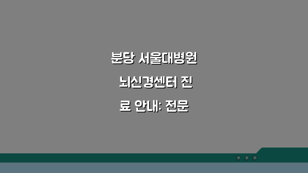 분당 서울대병원 뇌신경센터 진료 안내: 전문 치료와 의료진, 무엇이 다를까?