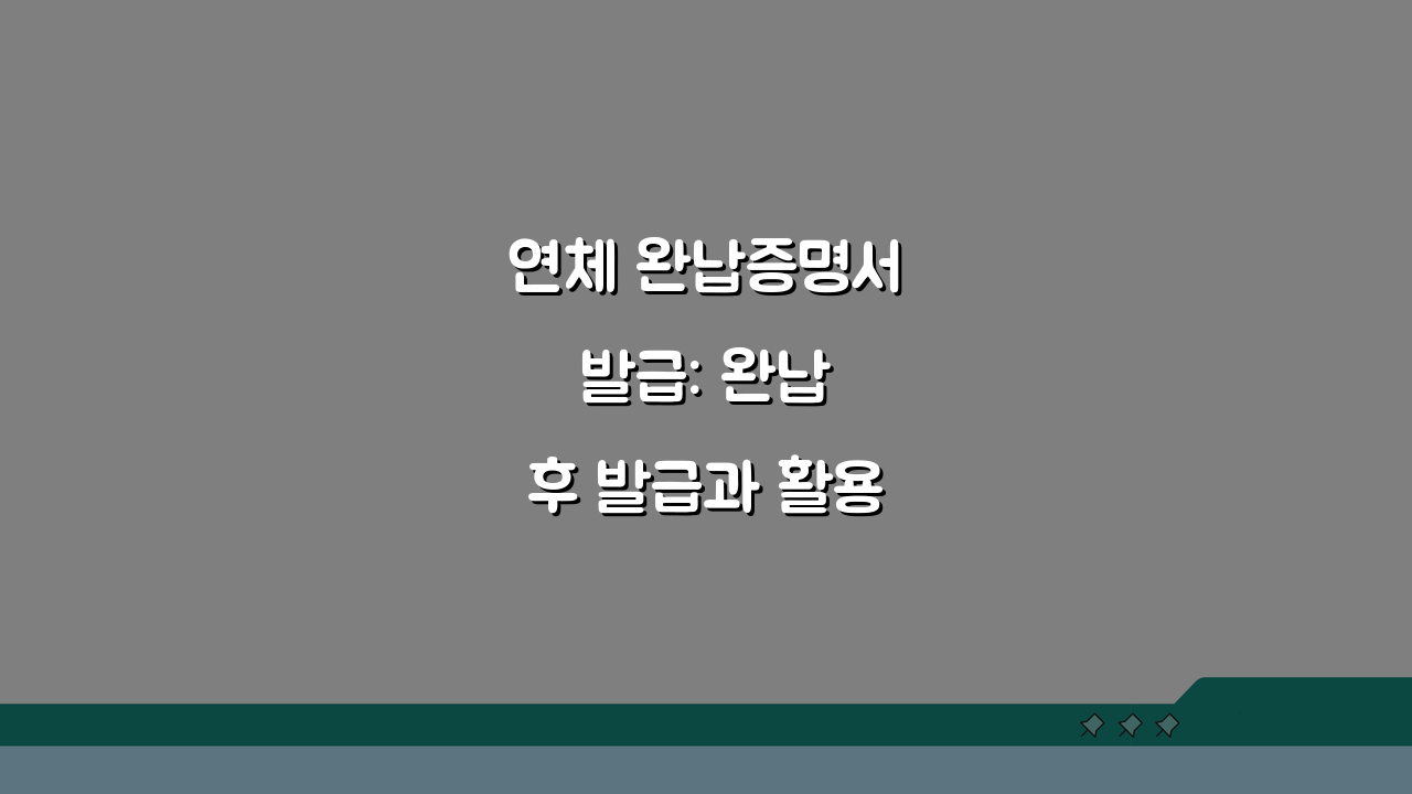 연체 완납증명서 발급: 완납 후 발급과 활용 방법 A to Z
