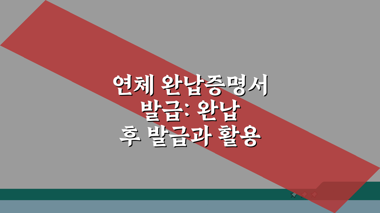 연체 완납증명서 발급: 완납 후 발급과 활용 방법 A to Z