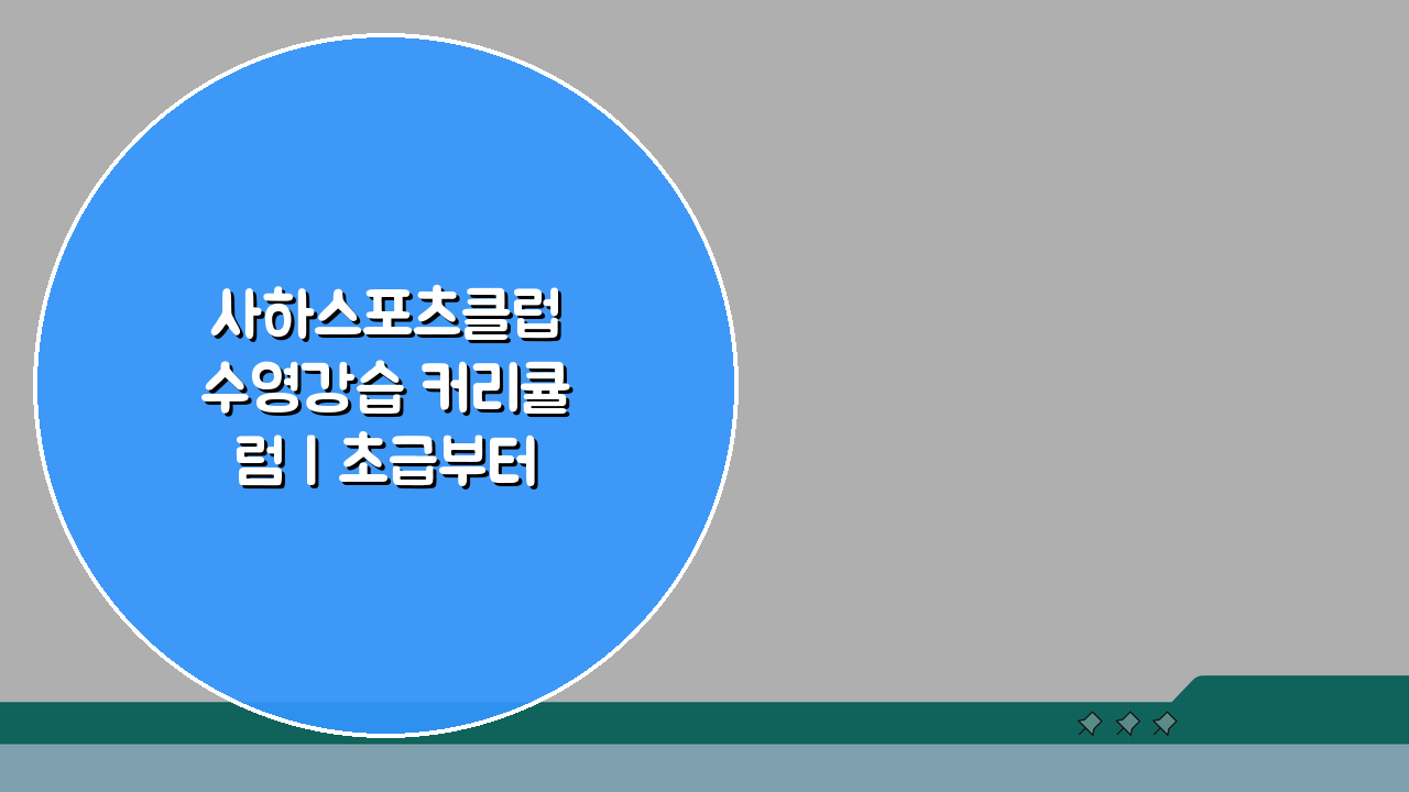 사하스포츠클럽 수영강습 커리큘럼 | 초급부터 마스터까지 단계별 실력 향상법