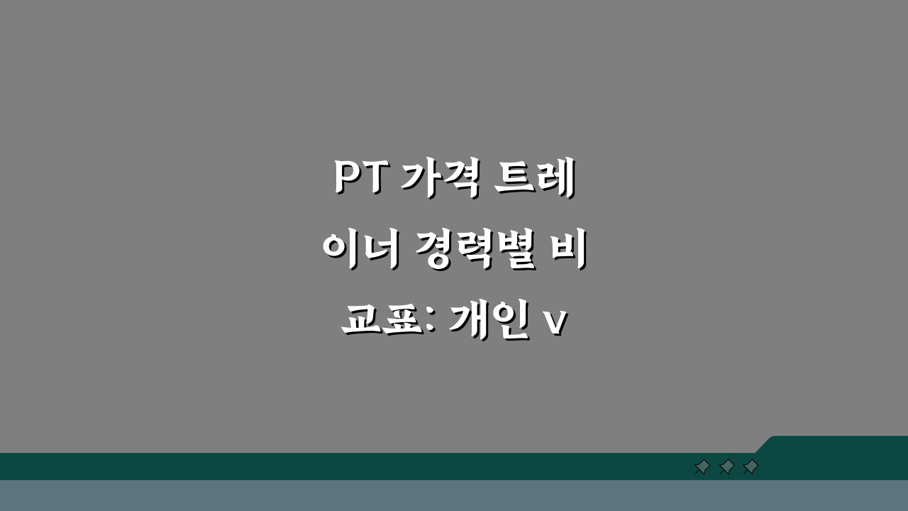 PT 가격 트레이너 경력별 비교표: 개인 vs 그룹, 어떤 걸 선택해야 할까?
