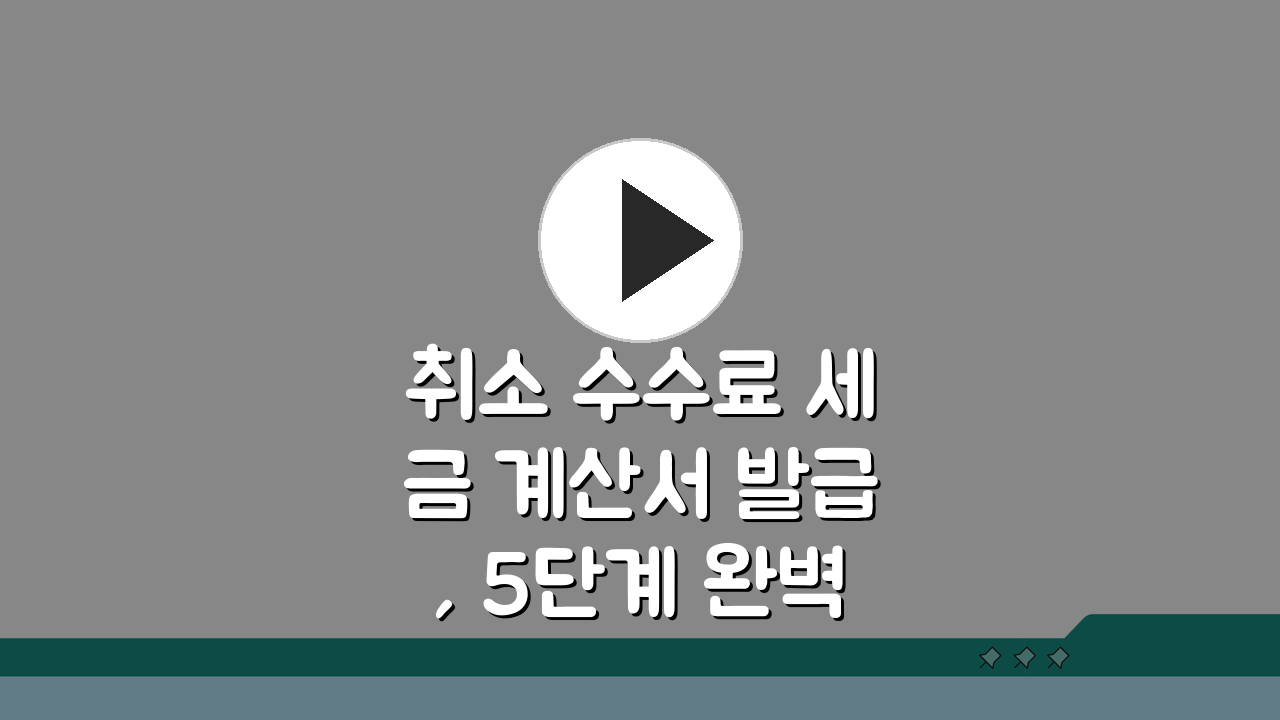 취소 수수료 세금 계산서 발급, 5단계 완벽 가이드