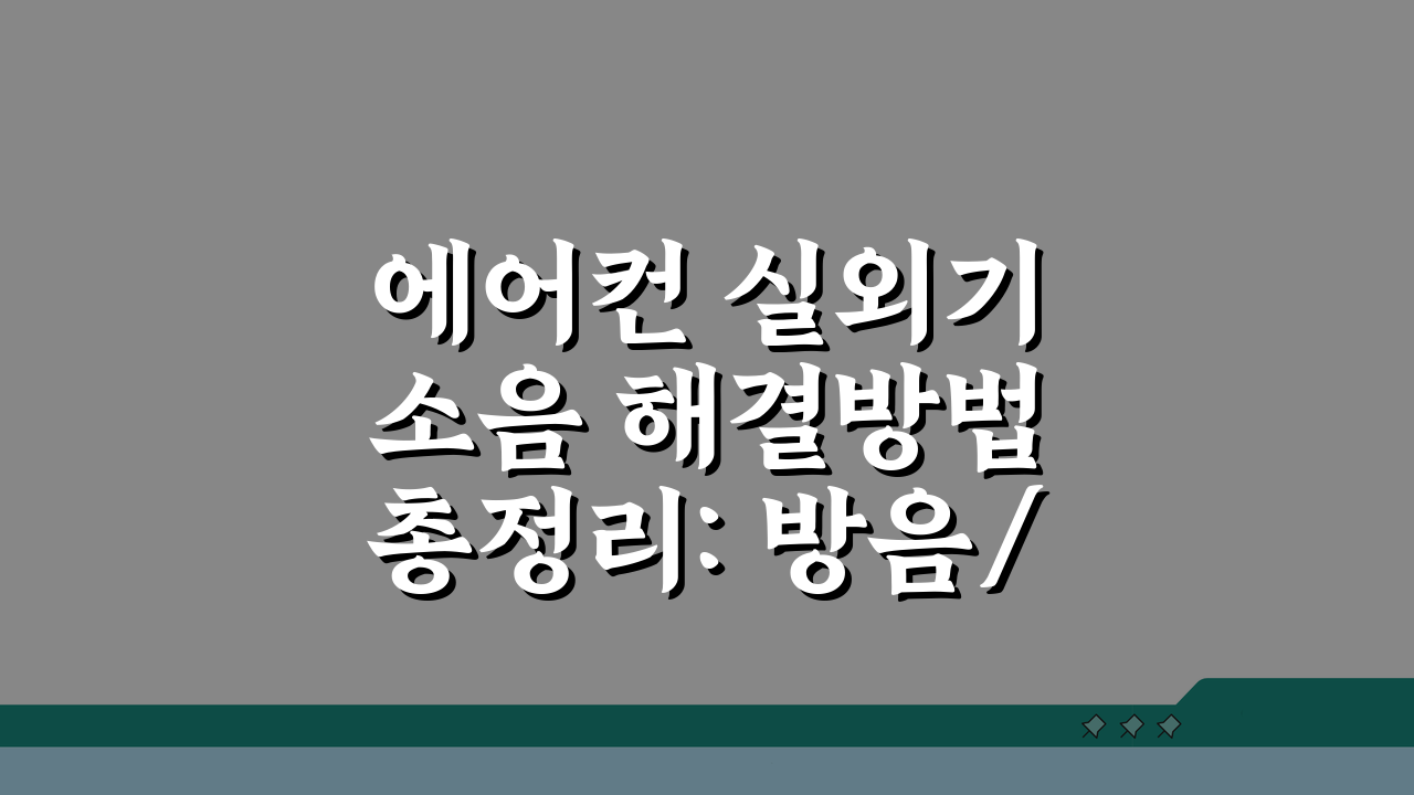 에어컨 실외기 소음 해결방법 총정리: 방음/진동/위치 조정 꿀팁