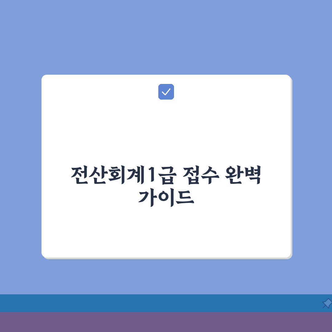 전산회계1급 원서접수 가이드: 7단계 응시 자격 및 시험 일정 총정리